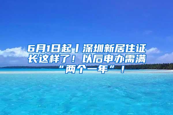 6月1日起丨深圳新居住证长这样了！以后申办需满“两个一年”！