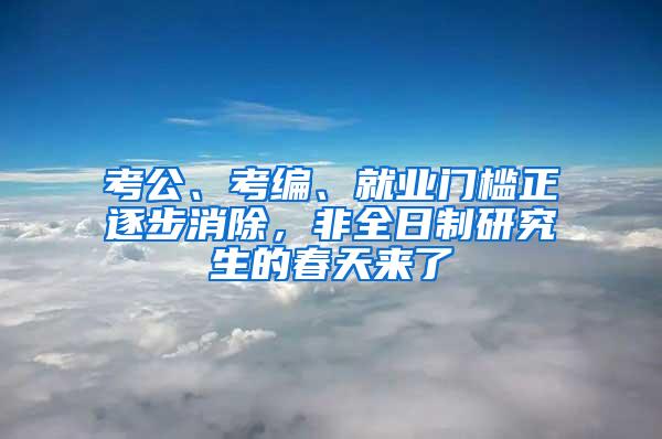 考公、考编、就业门槛正逐步消除，非全日制研究生的春天来了