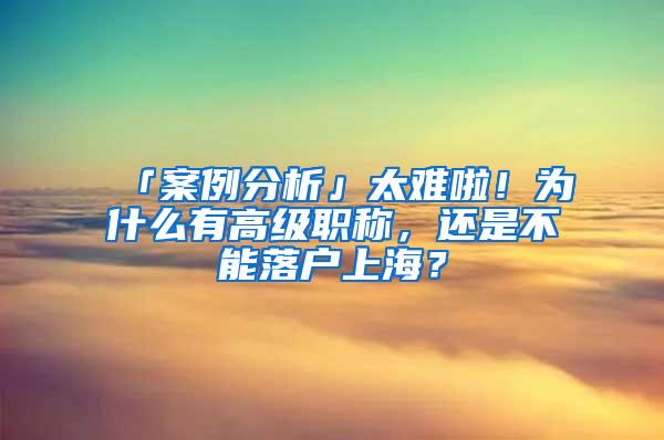 「案例分析」太难啦！为什么有高级职称，还是不能落户上海？