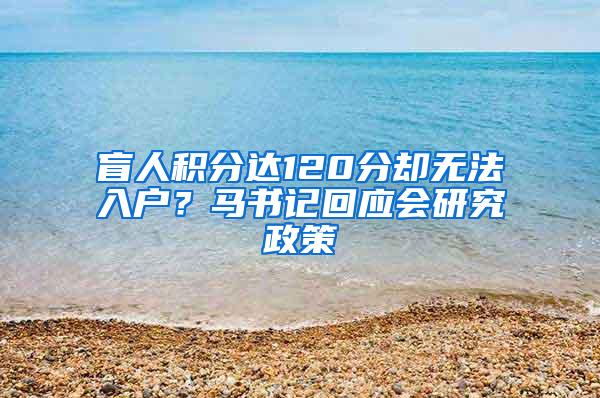 盲人积分达120分却无法入户？马书记回应会研究政策