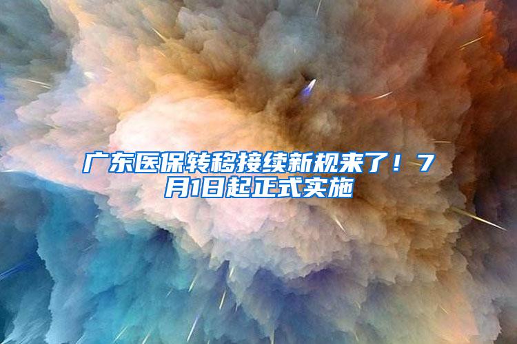 广东医保转移接续新规来了！7月1日起正式实施