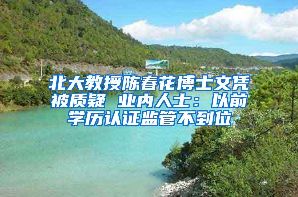 北大教授陈春花博士文凭被质疑 业内人士：以前学历认证监管不到位