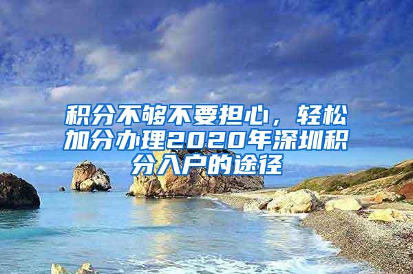 积分不够不要担心，轻松加分办理2020年深圳积分入户的途径