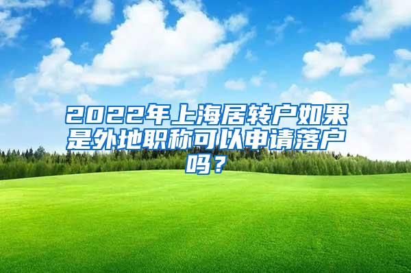 2022年上海居转户如果是外地职称可以申请落户吗？