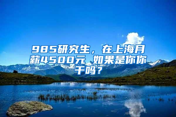 985研究生，在上海月薪4500元 如果是你你干吗？