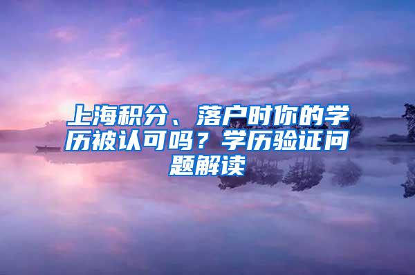 上海积分、落户时你的学历被认可吗？学历验证问题解读