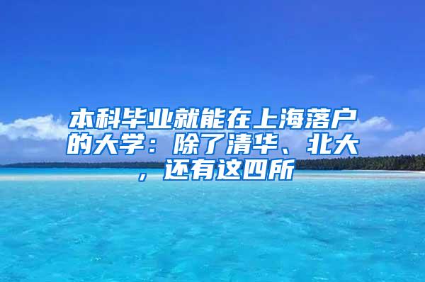 本科毕业就能在上海落户的大学：除了清华、北大，还有这四所