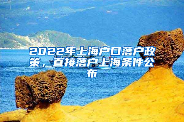 2022年上海户口落户政策，直接落户上海条件公布