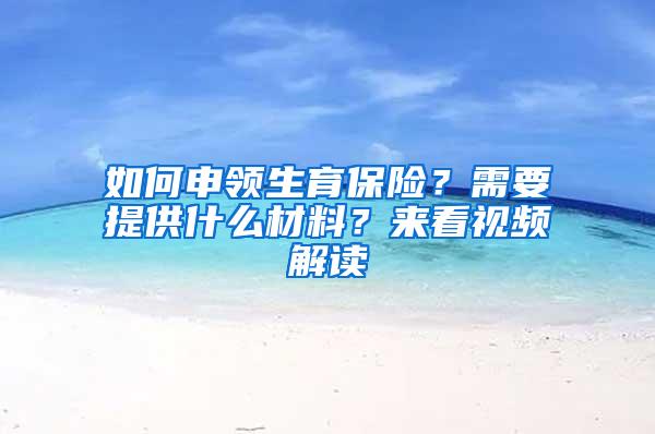 如何申领生育保险？需要提供什么材料？来看视频解读