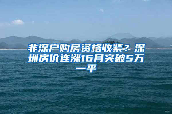 非深户购房资格收紧？深圳房价连涨16月突破5万一平