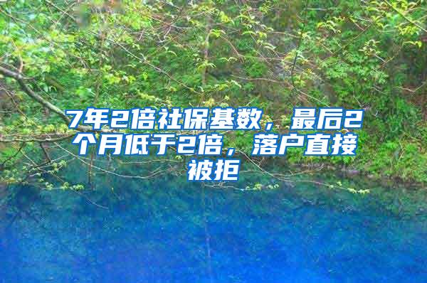 7年2倍社保基数，最后2个月低于2倍，落户直接被拒