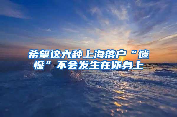 希望这六种上海落户“遗憾”不会发生在你身上