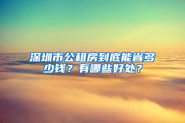 深圳市公租房到底能省多少钱？有哪些好处？