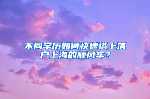 不同学历如何快速搭上落户上海的顺风车？