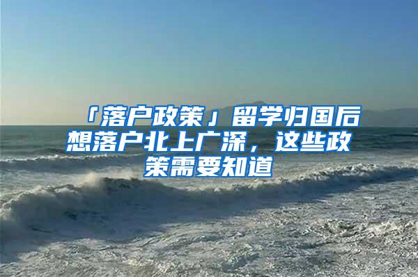 「落户政策」留学归国后想落户北上广深，这些政策需要知道