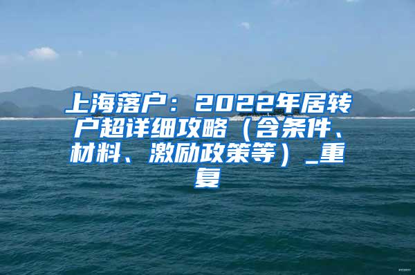 上海落户：2022年居转户超详细攻略（含条件、材料、激励政策等）_重复