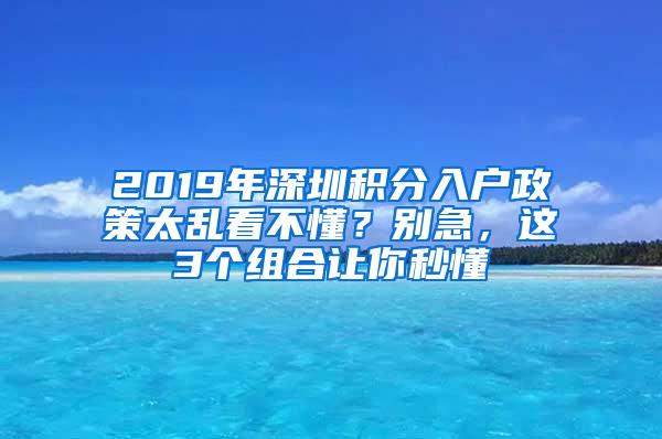 2019年深圳积分入户政策太乱看不懂？别急，这3个组合让你秒懂