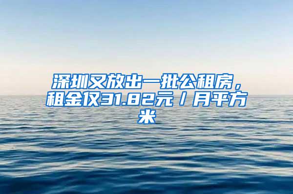 深圳又放出一批公租房，租金仅31.82元／月平方米