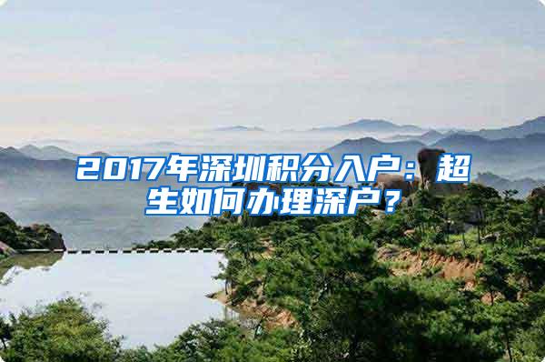 2017年深圳积分入户：超生如何办理深户？