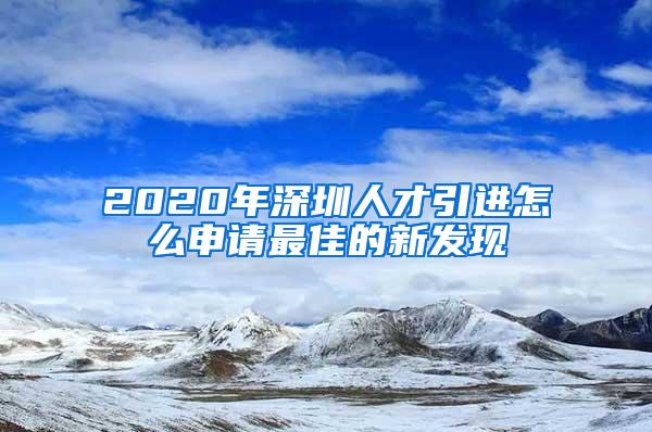 2020年深圳人才引进怎么申请最佳的新发现