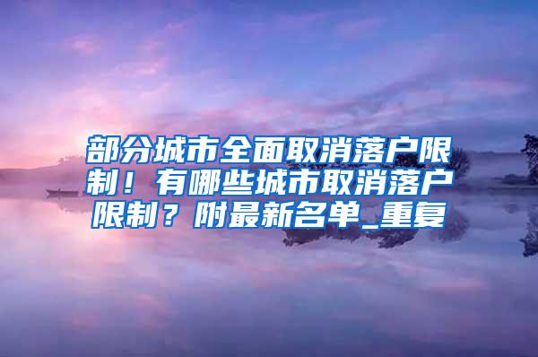 部分城市全面取消落户限制！有哪些城市取消落户限制？附最新名单_重复