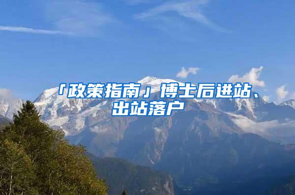 「政策指南」博士后进站、出站落户