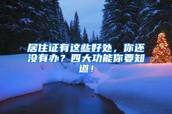 居住证有这些好处，你还没有办？四大功能你要知道！