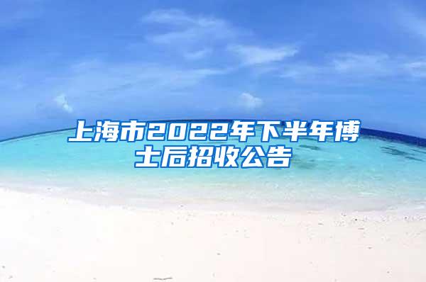 上海市2022年下半年博士后招收公告