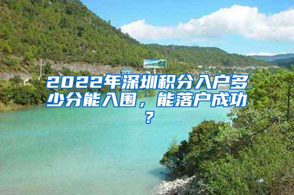 2022年深圳积分入户多少分能入围，能落户成功？