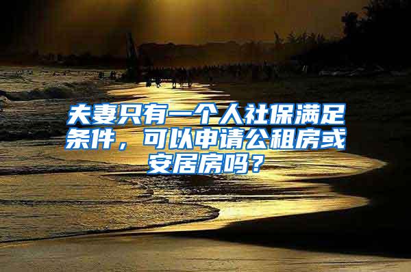 夫妻只有一个人社保满足条件，可以申请公租房或安居房吗？