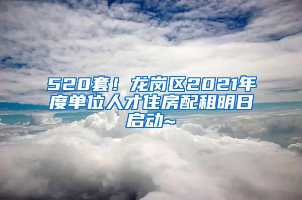 520套！龙岗区2021年度单位人才住房配租明日启动~