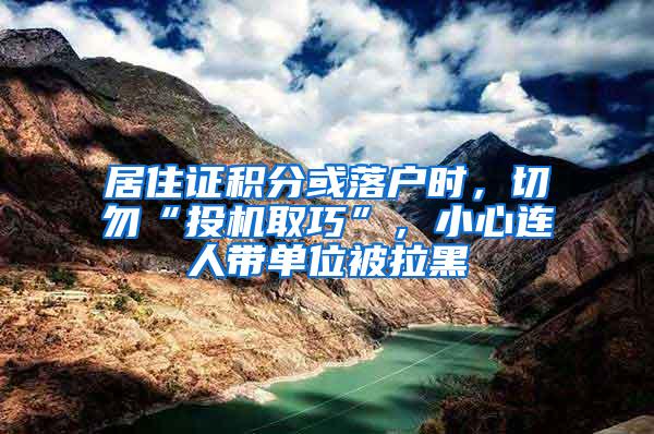 居住证积分或落户时，切勿“投机取巧”，小心连人带单位被拉黑