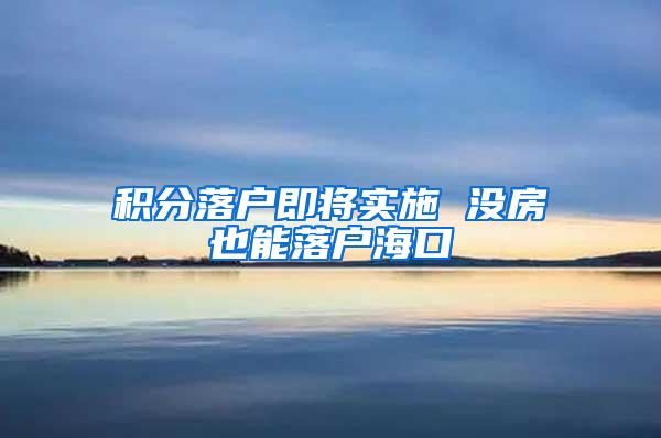 积分落户即将实施 没房也能落户海口