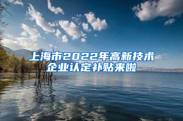 上海市2022年高新技术企业认定补贴来啦