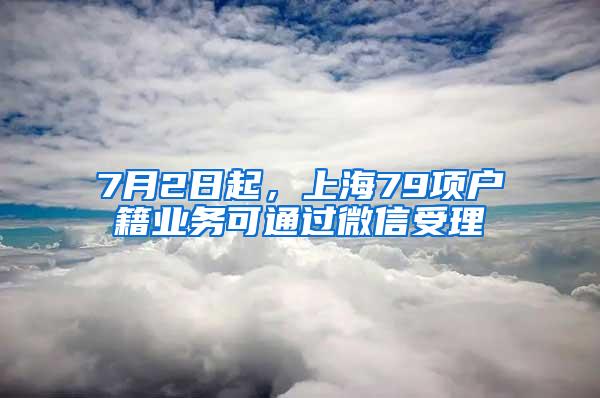 7月2日起，上海79项户籍业务可通过微信受理