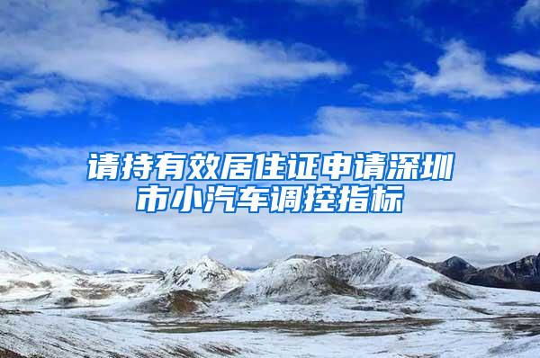 请持有效居住证申请深圳市小汽车调控指标