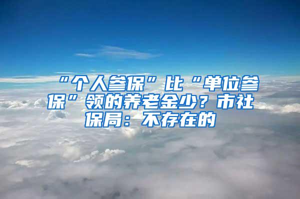 “个人参保”比“单位参保”领的养老金少？市社保局：不存在的