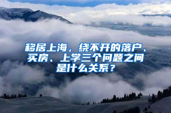 移居上海，绕不开的落户、买房、上学三个问题之间是什么关系？