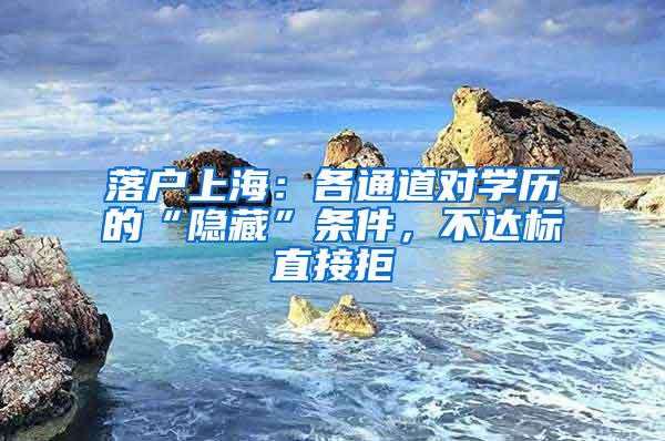 落户上海：各通道对学历的“隐藏”条件，不达标直接拒