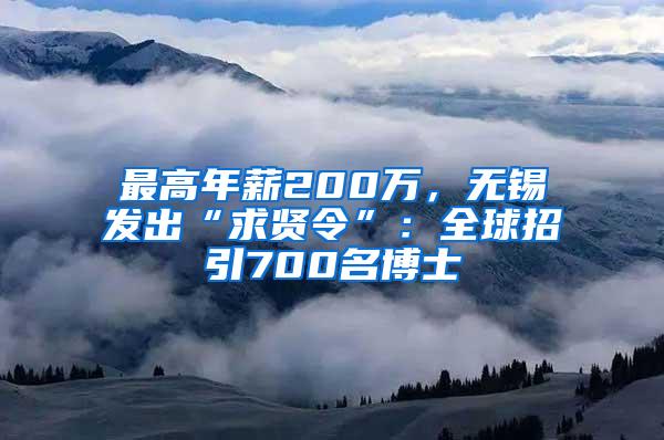 最高年薪200万，无锡发出“求贤令”：全球招引700名博士