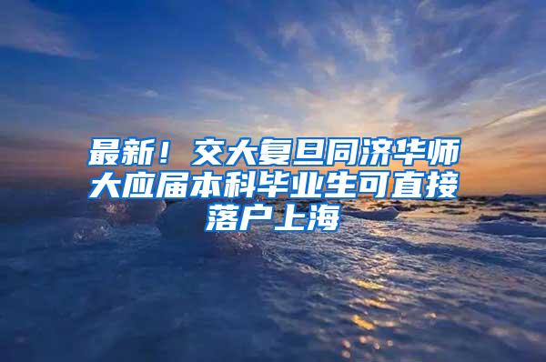 最新！交大复旦同济华师大应届本科毕业生可直接落户上海