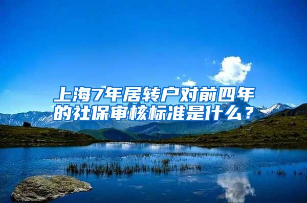 上海7年居转户对前四年的社保审核标准是什么？