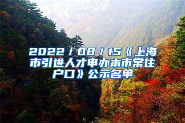 2022／08／15《上海市引进人才申办本市常住户口》公示名单