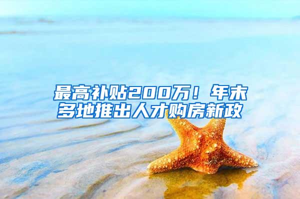 最高补贴200万！年末多地推出人才购房新政