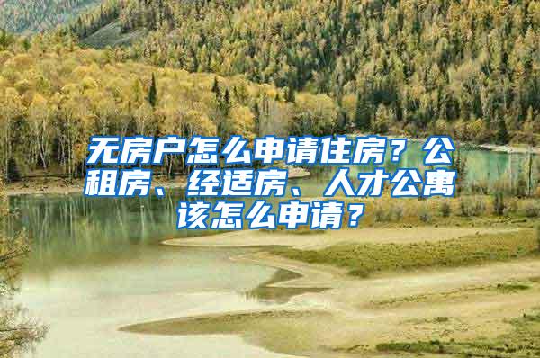 无房户怎么申请住房？公租房、经适房、人才公寓该怎么申请？