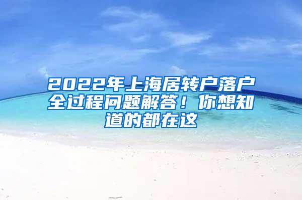 2022年上海居转户落户全过程问题解答！你想知道的都在这