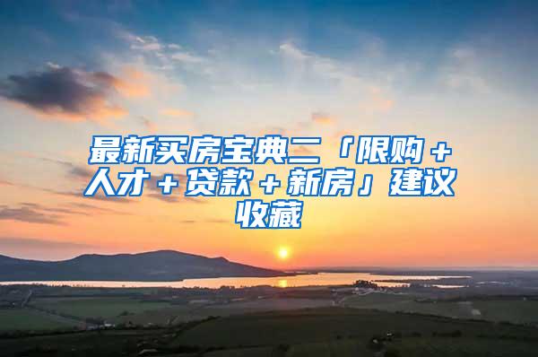 最新买房宝典二「限购＋人才＋贷款＋新房」建议收藏