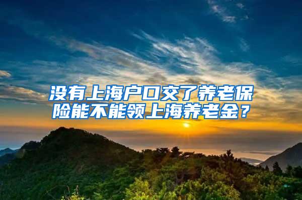 没有上海户口交了养老保险能不能领上海养老金？