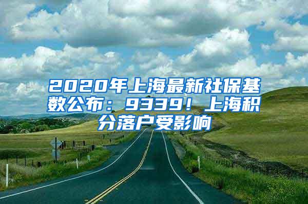 2020年上海最新社保基数公布：9339！上海积分落户受影响