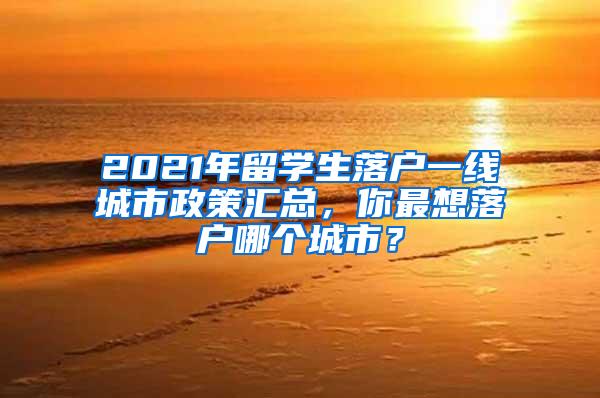 2021年留学生落户一线城市政策汇总，你最想落户哪个城市？